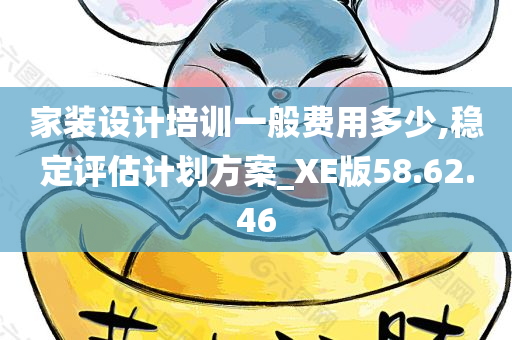 家装设计培训一般费用多少,稳定评估计划方案_XE版58.62.46