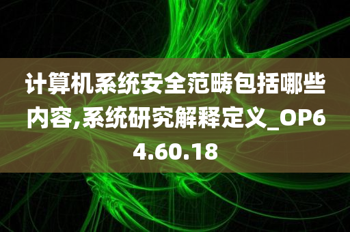 计算机系统安全范畴包括哪些内容,系统研究解释定义_OP64.60.18