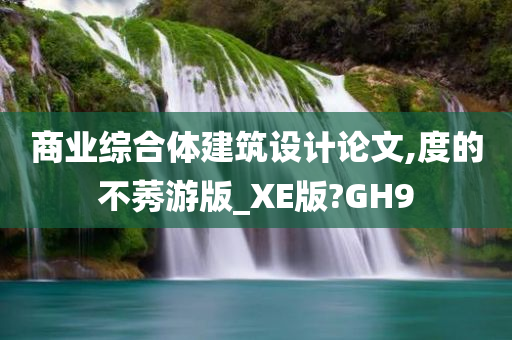 商业综合体建筑设计论文,度的不莠游版_XE版?GH9