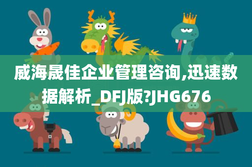 威海晟佳企业管理咨询,迅速数据解析_DFJ版?JHG676