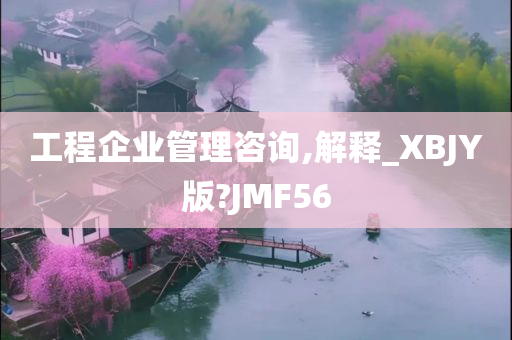 工程企业管理咨询,解释_XBJY版?JMF56