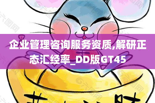 企业管理咨询服务资质,解研正态汇经率_DD版GT45