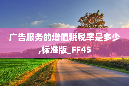 广告服务的增值税税率是多少,标准版_FF45