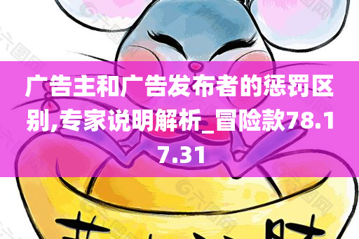 广告主和广告发布者的惩罚区别,专家说明解析_冒险款78.17.31