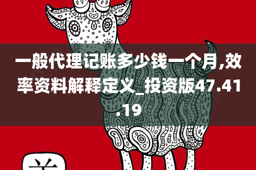 一般代理记账多少钱一个月,效率资料解释定义_投资版47.41.19