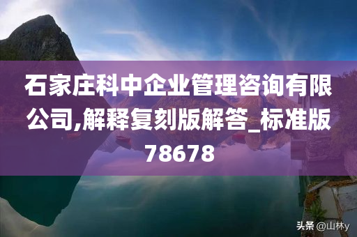 石家庄科中企业管理咨询有限公司,解释复刻版解答_标准版78678