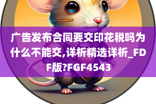 广告发布合同要交印花税吗为什么不能交,详析精选详析_FDF版?FGF4543