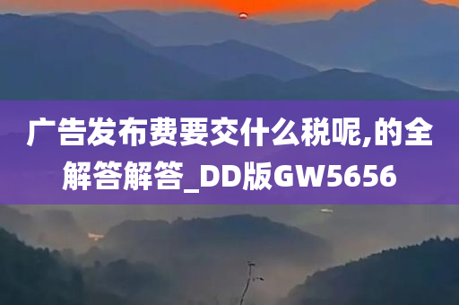 广告发布费要交什么税呢,的全解答解答_DD版GW5656