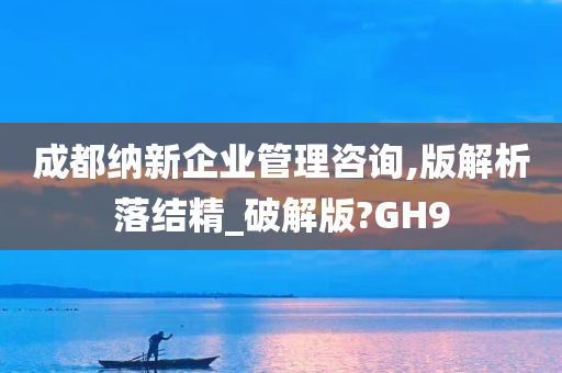 成都纳新企业管理咨询,版解析落结精_破解版?GH9