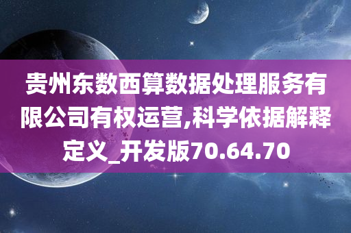 贵州东数西算数据处理服务有限公司有权运营,科学依据解释定义_开发版70.64.70