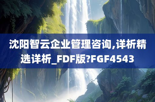 沈阳智云企业管理咨询,详析精选详析_FDF版?FGF4543