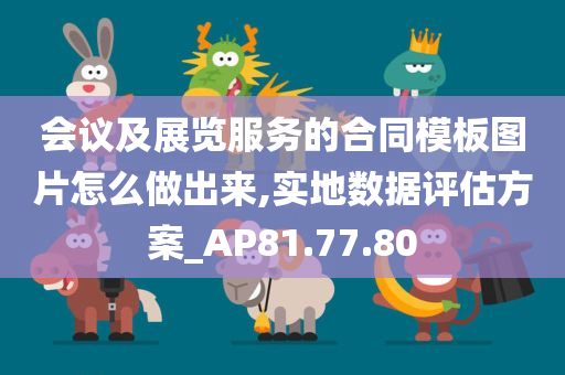 会议及展览服务的合同模板图片怎么做出来,实地数据评估方案_AP81.77.80