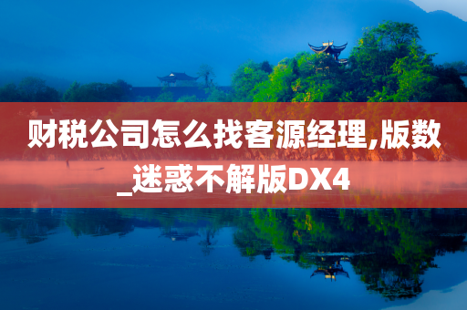 财税公司怎么找客源经理,版数_迷惑不解版DX4