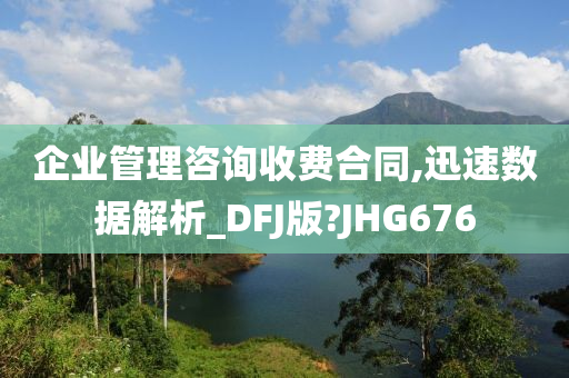 企业管理咨询收费合同,迅速数据解析_DFJ版?JHG676