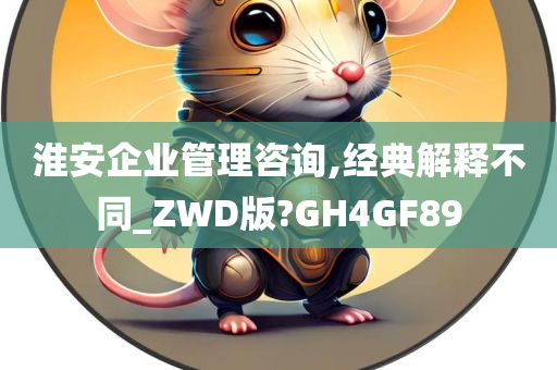 淮安企业管理咨询,经典解释不同_ZWD版?GH4GF89