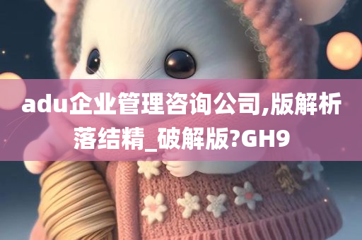 adu企业管理咨询公司,版解析落结精_破解版?GH9