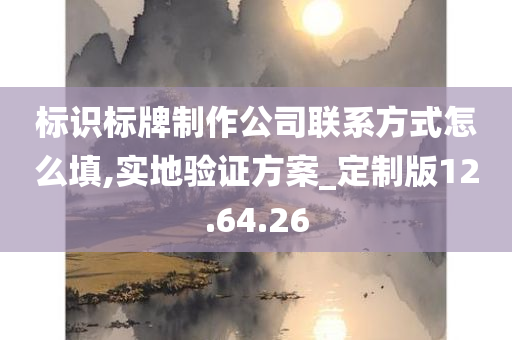 标识标牌制作公司联系方式怎么填,实地验证方案_定制版12.64.26