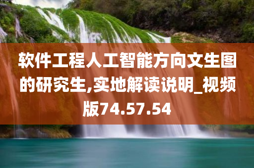 软件工程人工智能方向文生图的研究生,实地解读说明_视频版74.57.54