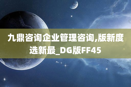 九鼎咨询企业管理咨询,版新度选新最_DG版FF45