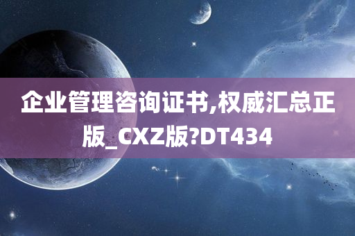 企业管理咨询证书,权威汇总正版_CXZ版?DT434