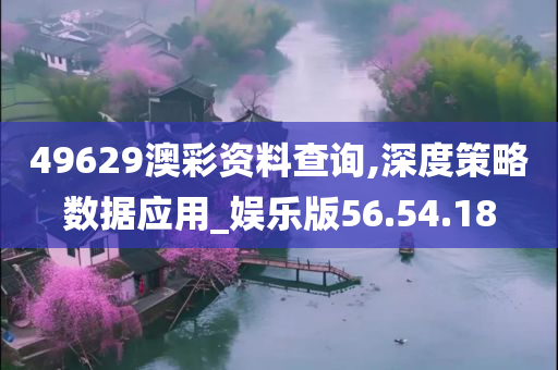 49629澳彩资料查询,深度策略数据应用_娱乐版56.54.18