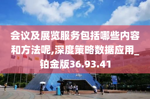 会议及展览服务包括哪些内容和方法呢,深度策略数据应用_铂金版36.93.41