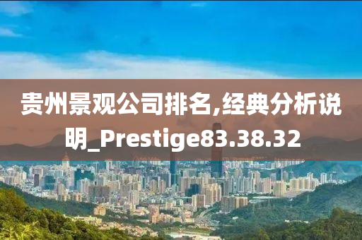 贵州景观公司排名,经典分析说明_Prestige83.38.32