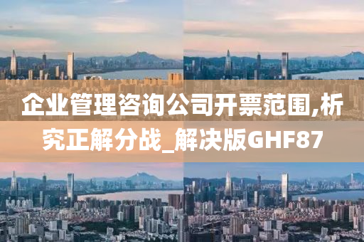 企业管理咨询公司开票范围,析究正解分战_解决版GHF87