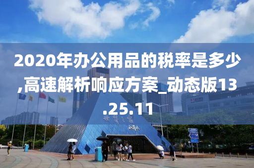 2020年办公用品的税率是多少,高速解析响应方案_动态版13.25.11