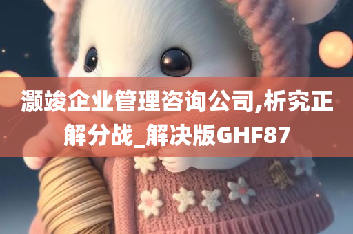 灏竣企业管理咨询公司,析究正解分战_解决版GHF87