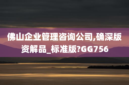 佛山企业管理咨询公司,确深版资解品_标准版?GG756