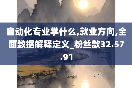 自动化专业学什么,就业方向,全面数据解释定义_粉丝款32.57.91