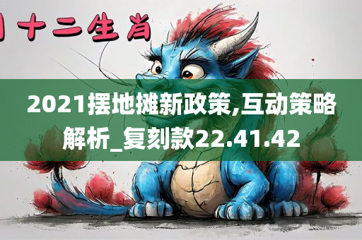 2021摆地摊新政策,互动策略解析_复刻款22.41.42