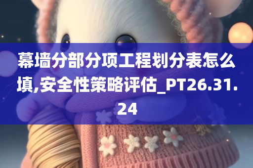 幕墙分部分项工程划分表怎么填,安全性策略评估_PT26.31.24