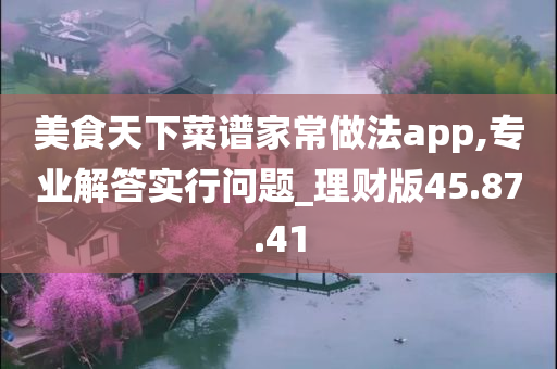 美食天下菜谱家常做法app,专业解答实行问题_理财版45.87.41