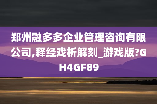 郑州融多多企业管理咨询有限公司,释经戏析解刻_游戏版?GH4GF89