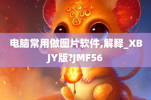 电脑常用做图片软件,解释_XBJY版?JMF56