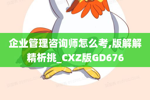 企业管理咨询师怎么考,版解解精析挑_CXZ版GD676