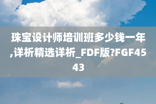 珠宝设计师培训班多少钱一年,详析精选详析_FDF版?FGF4543