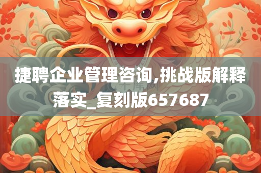 捷聘企业管理咨询,挑战版解释落实_复刻版657687