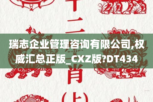 瑞志企业管理咨询有限公司,权威汇总正版_CXZ版?DT434