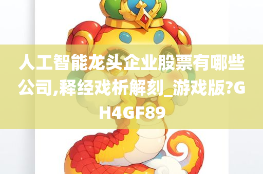 人工智能龙头企业股票有哪些公司,释经戏析解刻_游戏版?GH4GF89