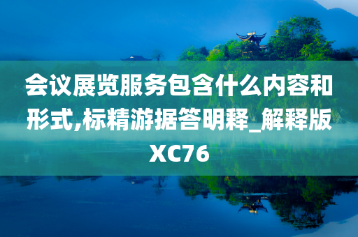 会议展览服务包含什么内容和形式,标精游据答明释_解释版XC76