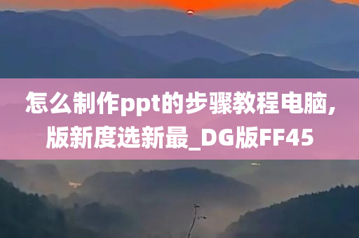 怎么制作ppt的步骤教程电脑,版新度选新最_DG版FF45