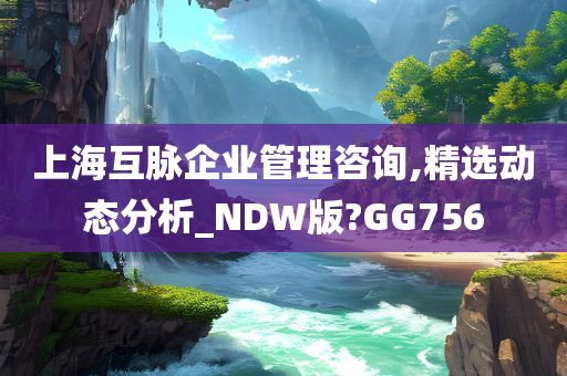 上海互脉企业管理咨询,精选动态分析_NDW版?GG756