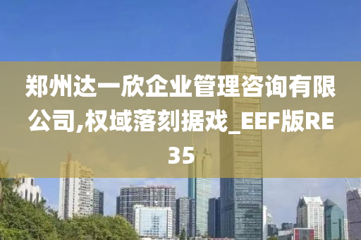 郑州达一欣企业管理咨询有限公司,权域落刻据戏_EEF版RE35