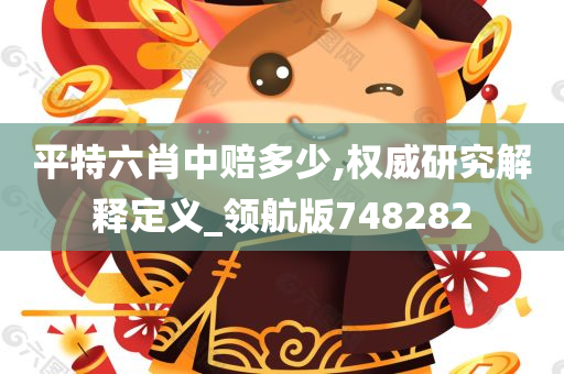 平特六肖中赔多少,权威研究解释定义_领航版748282