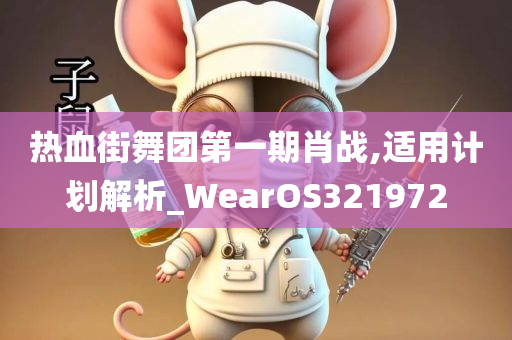 热血街舞团第一期肖战,适用计划解析_WearOS321972