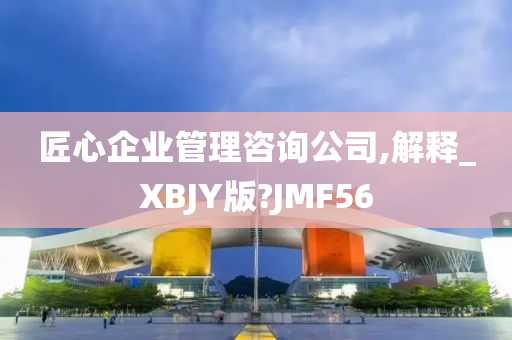 匠心企业管理咨询公司,解释_XBJY版?JMF56