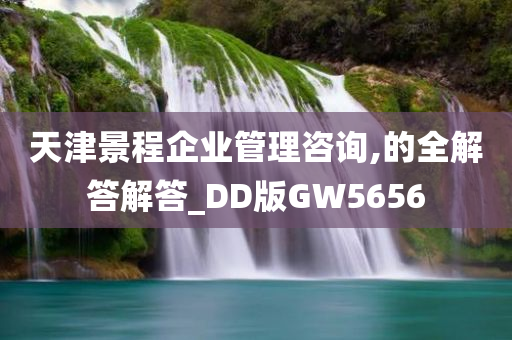 天津景程企业管理咨询,的全解答解答_DD版GW5656